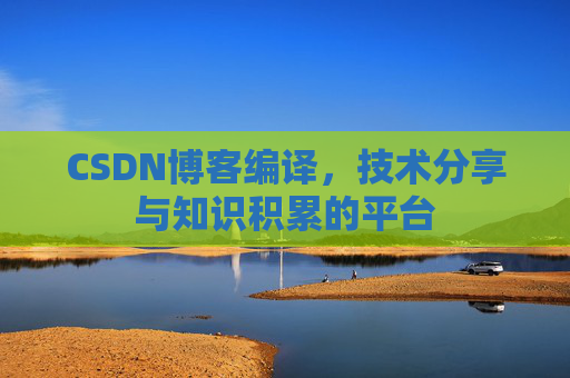 CSDN博客编译，技术分享与知识积累的平台