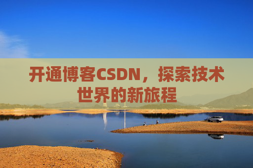 开通博客CSDN，探索技术世界的新旅程